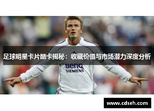 足球明星卡片酷卡揭秘：收藏价值与市场潜力深度分析
