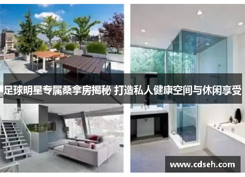 足球明星专属桑拿房揭秘 打造私人健康空间与休闲享受