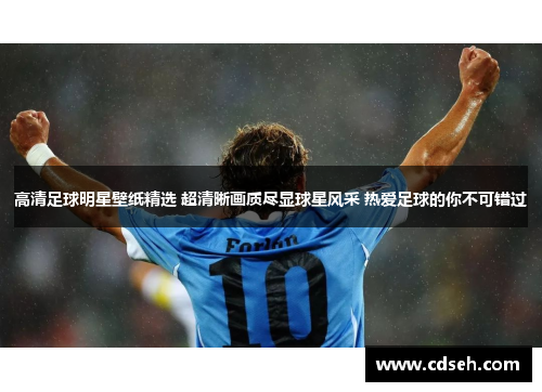 高清足球明星壁纸精选 超清晰画质尽显球星风采 热爱足球的你不可错过