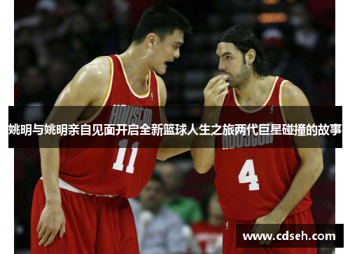 姚明与姚明亲自见面开启全新篮球人生之旅两代巨星碰撞的故事
