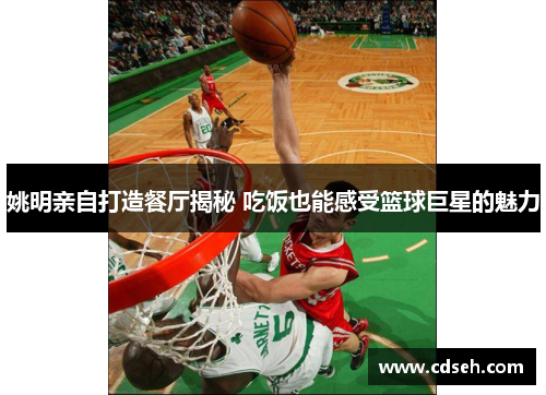 姚明亲自打造餐厅揭秘 吃饭也能感受篮球巨星的魅力