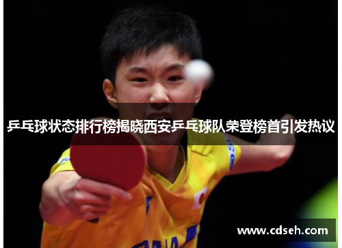 乒乓球状态排行榜揭晓西安乒乓球队荣登榜首引发热议