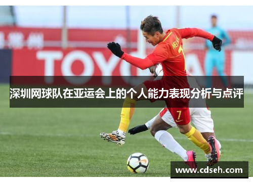 深圳网球队在亚运会上的个人能力表现分析与点评
