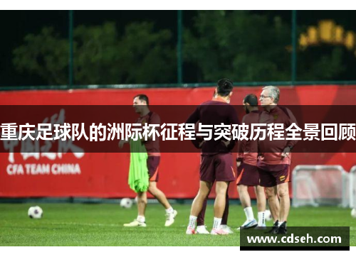 重庆足球队的洲际杯征程与突破历程全景回顾