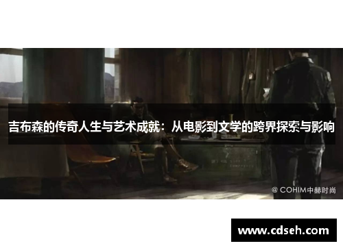 吉布森的传奇人生与艺术成就：从电影到文学的跨界探索与影响