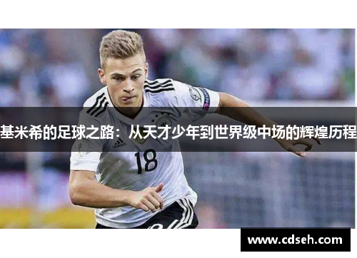 基米希的足球之路：从天才少年到世界级中场的辉煌历程