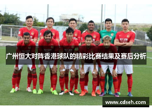 广州恒大对阵香港球队的精彩比赛结果及赛后分析