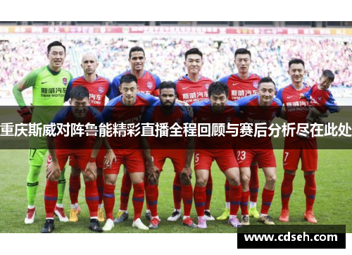 重庆斯威对阵鲁能精彩直播全程回顾与赛后分析尽在此处